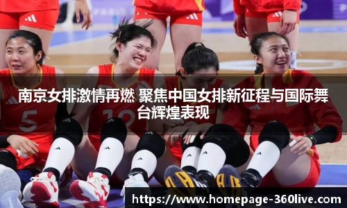 南京女排激情再燃 聚焦中国女排新征程与国际舞台辉煌表现