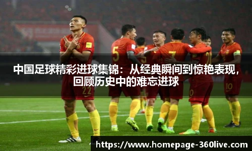 中国足球精彩进球集锦：从经典瞬间到惊艳表现，回顾历史中的难忘进球