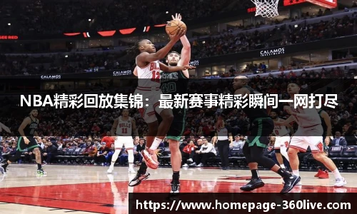 NBA精彩回放集锦：最新赛事精彩瞬间一网打尽