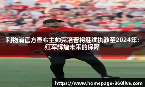 利物浦官方宣布主帅克洛普将继续执教至2024年：红军辉煌未来的保障