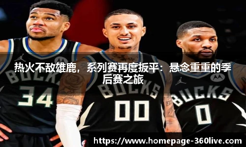 热火不敌雄鹿，系列赛再度扳平：悬念重重的季后赛之旅
