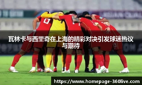 瓦林卡与西里奇在上海的精彩对决引发球迷热议与期待