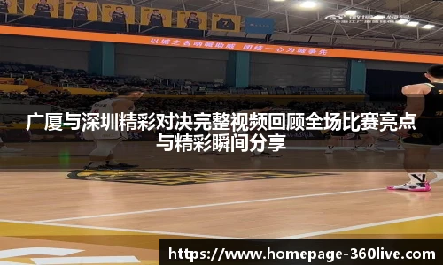 广厦与深圳精彩对决完整视频回顾全场比赛亮点与精彩瞬间分享