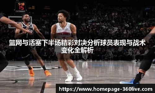 篮网与活塞下半场精彩对决分析球员表现与战术变化全解析